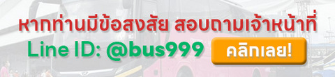 หากท่านมีข้อสงสัย สอบถามเจ้าหน้าที่ Line ID: @bus999